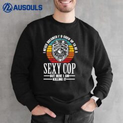 I Never Dreamed I'd Grow Up To Be A Sexy Cop Funny Police Ver 4 Sweatshirt