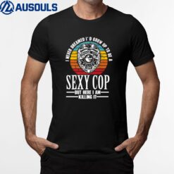 I Never Dreamed I'd Grow Up To Be A Sexy Cop Funny Police Ver 4 T-Shirt