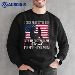 I Once Protected Him Now He Protects Me Firefighter Mom Sweatshirt