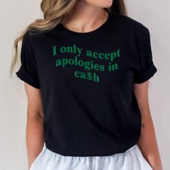 I Only Accept Apologies In Cash T-Shirt