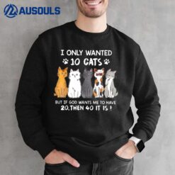 I Only Wanted 10 Cats But If God Wants Me To Have 20 Then 40 Sweatshirt