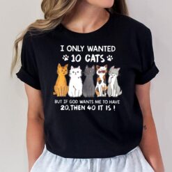 I Only Wanted 10 Cats But If God Wants Me To Have 20 Then 40 T-Shirt