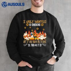 I Only Wanted 10 Chickens Sunflowers Famer Chickens Lover Sweatshirt