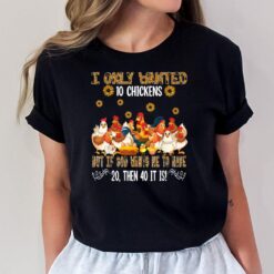 I Only Wanted 10 Chickens Sunflowers Famer Chickens Lover T-Shirt