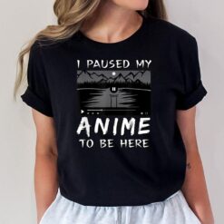 I Paused My Anime To Be Here  Anime Lover  Otaku Gift T-Shirt