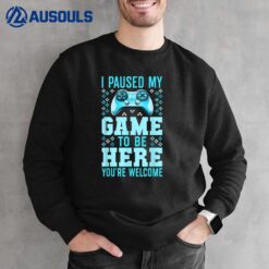 I Paused My Game To Be Here You're Welcome Gamer Sweatshirt