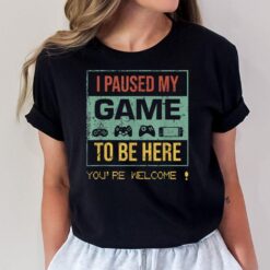 I Paused My Game To Be Here You're Welcome Gamer game lover T-Shirt