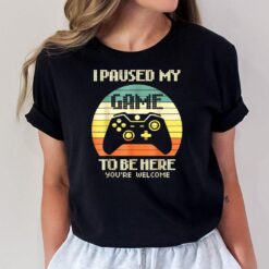 I Paused My Game To Be Here You're Welcome T-Shirt