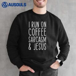 I Run on Coffee Sarcasm and Jesus Bold Christian Funny Sweatshirt