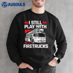 I Still Play With Trucks Firemen Firefighter Truck Lover Sweatshirt