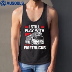 I Still Play With Trucks Firemen Firefighter Truck Lover Tank Top