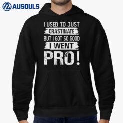 I Used To Just Crastinate - But I Got So Good - I Went Pro! Hoodie