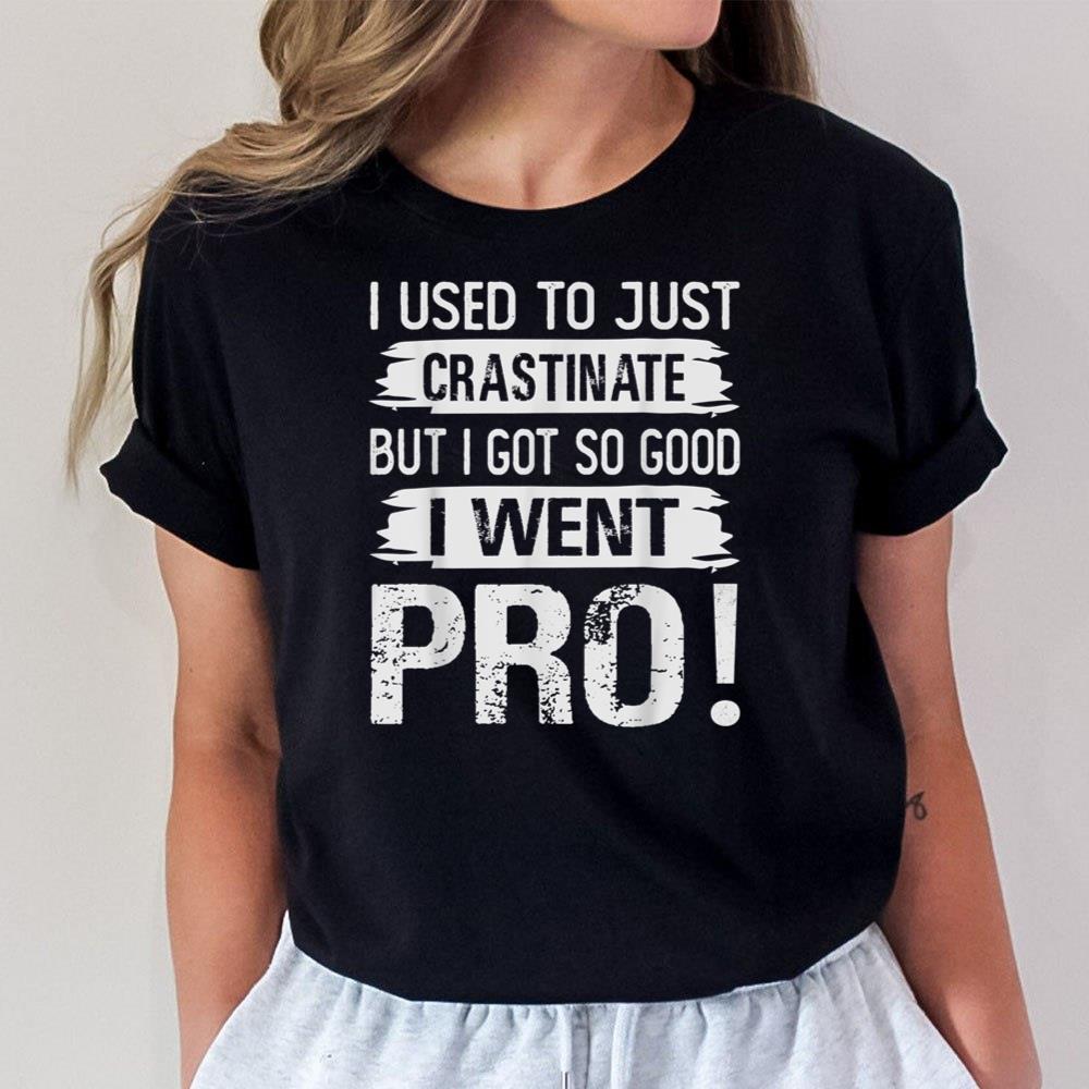 I Used To Just Crastinate - But I Got So good - I Went Pro! Unisex T-Shirt