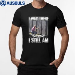 I Was There Sometimes I Still Am Memorial Veteran Day T-Shirt