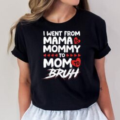 I Went From Mama To Mommy To Mom To Bruh Funny Mothers Day T-Shirt