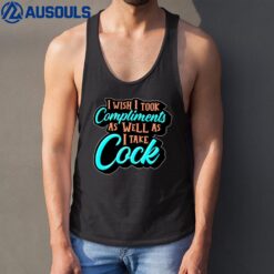 I Wish I Took Compliments As Well As I Take Cock Tank Top