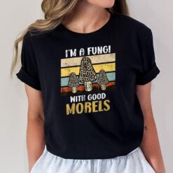 I am a Fungi with good Morels mushroom picker T-Shirt