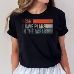 I Can't I Have Plans In The Garage Funny Garage Car T-Shirt