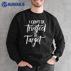 I Can't Be Trusted At Target Funny Quote Sweatshirt
