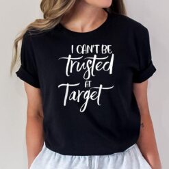 I Can't Be Trusted At Target Funny Quote T-Shirt