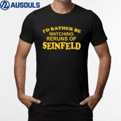 I'd Rather Be Watching Reruns Of Seinfeld T-Shirt