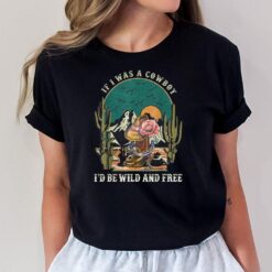 If I Was A Cowboy I'd Be Wild And Free Music Cowgirl Flowers T-Shirt