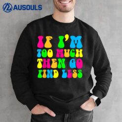 If I'm Too Much Go Find Less Motivational Be Yourself Groovy Sweatshirt