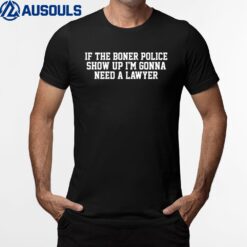 If The Boner Police Show Up I'm Gonna Need A Lawyer T-Shirt