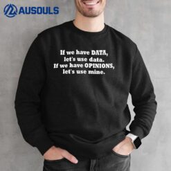 If We Have Data Lets Use Data If We Have Opinions Let_s Use Mine Sweatshirt