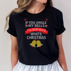 If You Jingle My BELLS I'll Give You a White Christmas T-Shirt