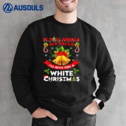 If You Jingle My BELLS I'll Give You a White Funny Christmas Sweatshirt