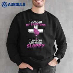 I Googled My Symptoms Turns Out I Just Needed A Sloppy Sweatshirt