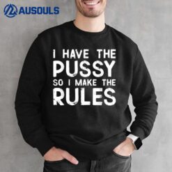 I have the pussy so I make the rules Funny Feminism Quote Sweatshirt