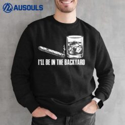 I'll Be In The Backyard Cigar & Whiskey Lover Funny Sweatshirt