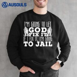 I'M Going To Let God Fix It If I Fix It I'M Going To Jail Ver 2 Sweatshirt