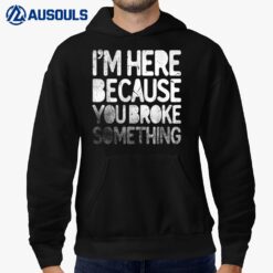 I'm Here Because You Broke Something Funny Joke Handyman Hoodie