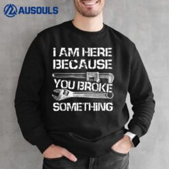 I'm Here Because You Broke Something Funny Mechanic Sweatshirt