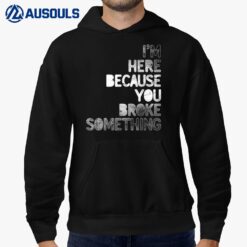 I'm Here Because You Broke Something Mechanic Technician Hoodie