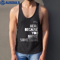 I'm Here Because You Broke Something Mechanic Technician Tank Top