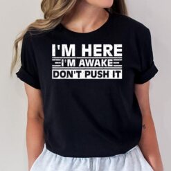 I'm Here I'm Awake Don't Push It Funny Sarcastic Adult Humor T-Shirt