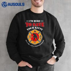 I'm Here To Save Your Kitty Firefighters Sweatshirt