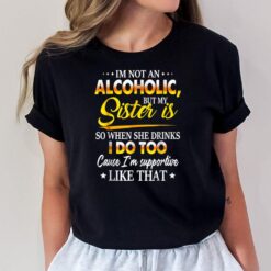 I'm Not An Alcoholic But My Sister Is So When She Drinks T-Shirt