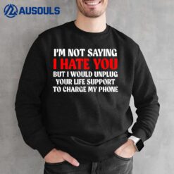 I'M Not Saying I Hate You But I Would Unplug Life Sweatshirt