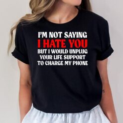 I'M Not Saying I Hate You But I Would Unplug Life T-Shirt