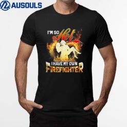 I'm So Hot I Have My Own Firefighter Wife - Girlfriend T-Shirt