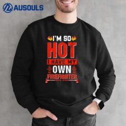 Im So Hot I Have My Won Firefighter Sweatshirt