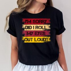 I'm Sorry Did I Roll My Eyes Out Loud Sarcastic Funny T-Shirt