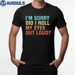 I'm Sorry Did I Roll My Eyes Out Loud Funny Sarcastic T-Shirt