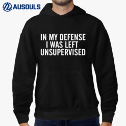 In My Defense I Was Left Unsupervised Cool Funny Sarcastic Hoodie