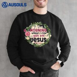 In The Morning When I Rise Give Me Jesus Sunflower Christian Ver 2 Sweatshirt